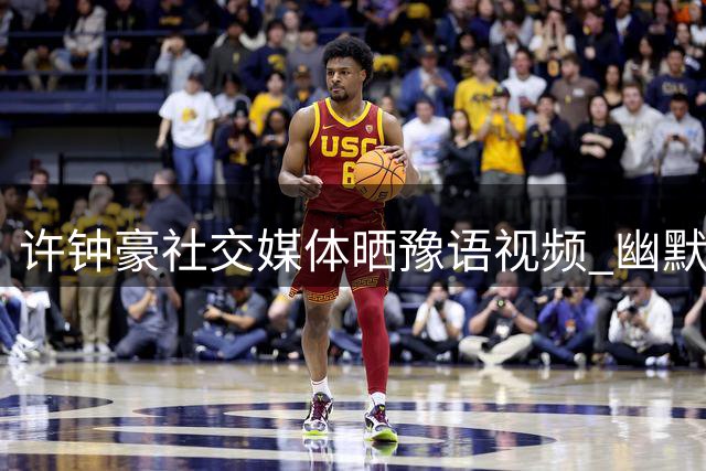 许钟豪社交媒体晒豫语视频 幽默调侃"河南飞人
